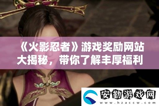 火影忍者游戲獎(jiǎng)勵(lì)站大揭秘