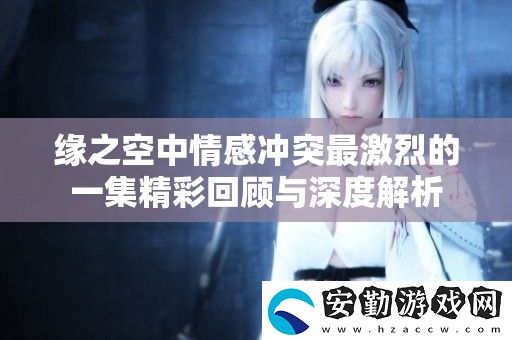 緣之空中情感沖突最激烈的一集精彩回顧與深度解析
