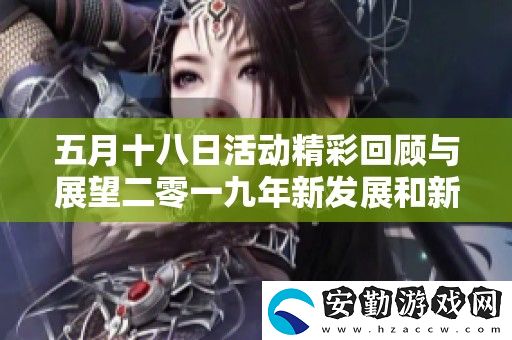 五月十八日活動精彩回顧與展望二零一九年新發(fā)展和新機遇分析