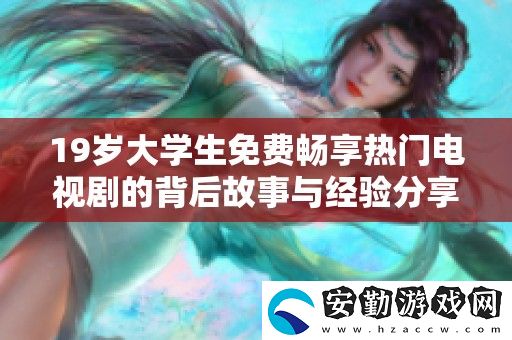 19歲大學(xué)生免費(fèi)暢享熱門(mén)電視劇的背后故事與經(jīng)驗(yàn)分享