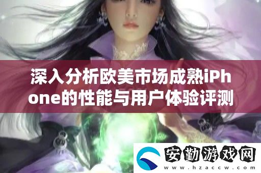 深入分析歐美市場成熟iPhone的性能與用戶體驗(yàn)評測