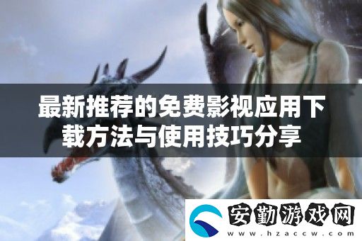 最新推薦的免費(fèi)影視應(yīng)用下載方法與使用技巧分享