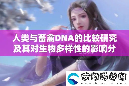 人類與畜禽DNA的比較研究及其對(duì)生物多樣性的影響分析