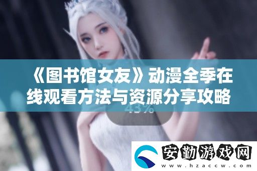圖書館女友動漫全季在線觀看方法與資源分享攻略