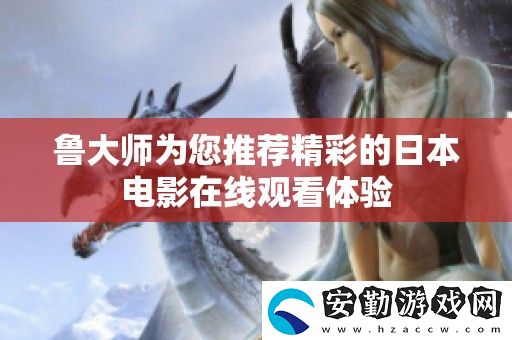 魯大師為您推薦精彩的日本電影在線觀看體驗(yàn)