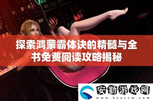 探索鴻蒙霸體訣的精髓與全書免費(fèi)閱讀攻略揭秘