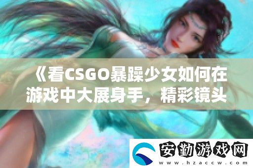 看CSGO暴躁少女如何在游戲中大展身手
