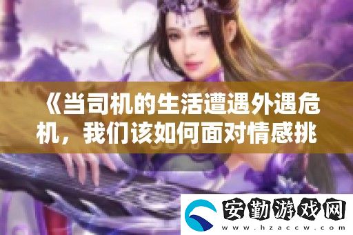 當(dāng)司機的生活遭遇外遇危機