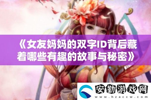女友媽**雙字ID背后藏著哪些有趣的故事與秘密