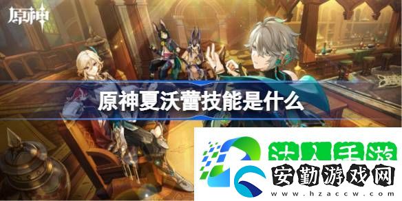 原神夏沃蕾技能是什么
