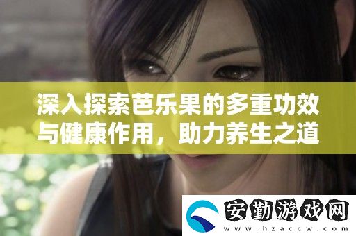 深入探索芭樂(lè)果的多重功效與健康作用