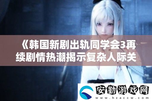 韓國(guó)新劇出軌同學(xué)會(huì)3再續(xù)劇情熱潮揭示復(fù)雜人際關(guān)系
