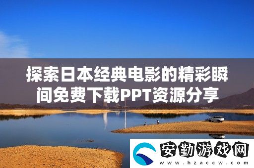 探索日本經(jīng)典電影的精彩瞬間免費(fèi)下載PPT資源分享