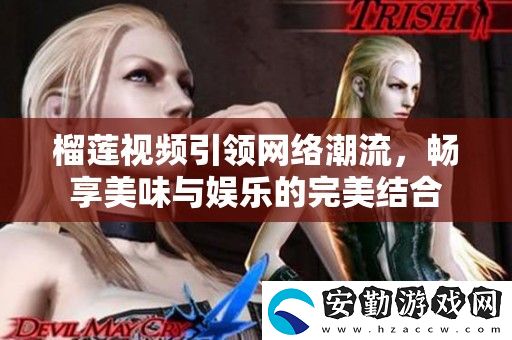 榴蓮視頻引領(lǐng)絡(luò)潮流