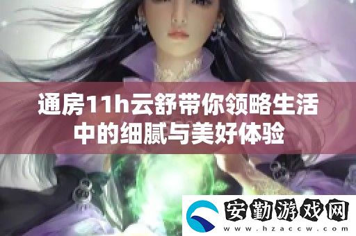 通房11h云舒帶你領(lǐng)略生活中的細(xì)膩與美好體驗(yàn)