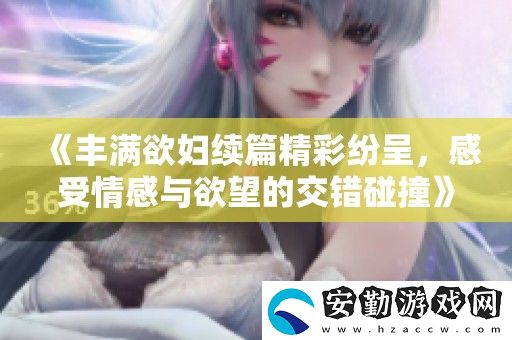 豐滿欲婦續(xù)篇精彩紛呈