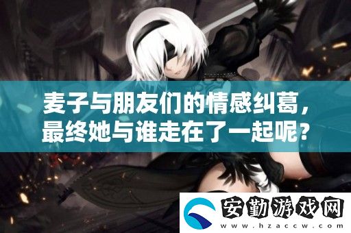 麥子與朋友們的情感糾葛