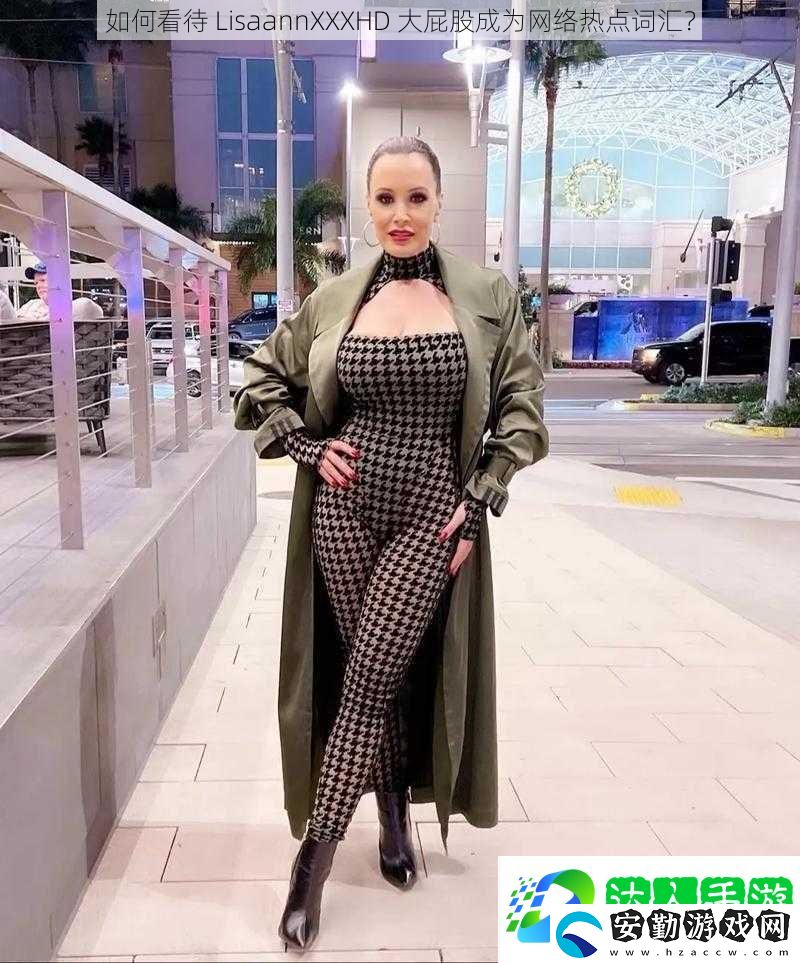 如何看待LisaannXXXHD大屁股成為絡熱點詞匯