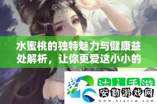 水蜜桃的獨(dú)特魅力與健康益處解析