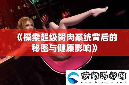 探索超級(jí)胬肉系統(tǒng)背后的秘密與健康影響