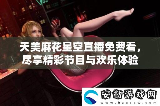 天美麻花星空直播免費(fèi)看