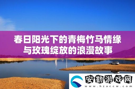 春日陽(yáng)光下的青梅竹馬情緣與玫瑰綻放的浪漫故事
