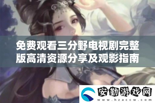 免費(fèi)觀看三分野電視劇完整版高清資源分享及觀影指南