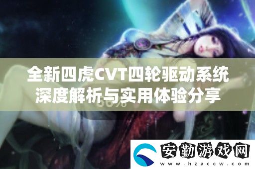 全新四虎CVT四輪驅(qū)動(dòng)系統(tǒng)深度解析與實(shí)用體驗(yàn)分享
