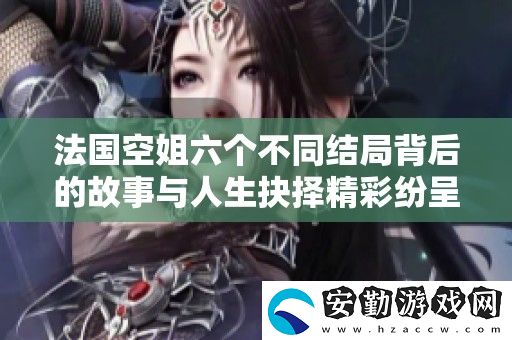 法國空姐六個不同結(jié)局背后的故事與人生抉擇精彩紛呈
