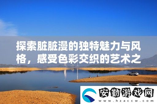 探索臟臟漫的獨特魅力與風格