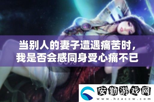 當(dāng)別人的妻子遭遇痛苦時