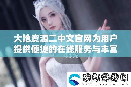 大地資源二中文官為用戶提供便捷的在線服務與豐富信息