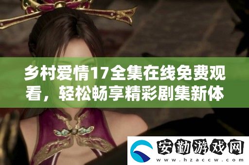 鄉(xiāng)村愛(ài)情17全集在線免費(fèi)觀看