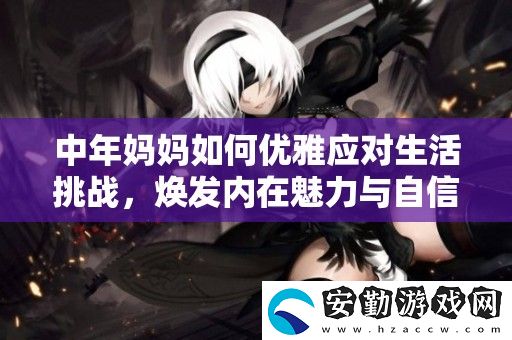 中年媽媽如何優(yōu)雅應(yīng)對生活挑戰(zhàn)