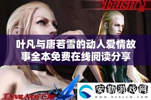 葉凡與唐若雪的動(dòng)人愛(ài)情故事全本免費(fèi)在線閱讀分享