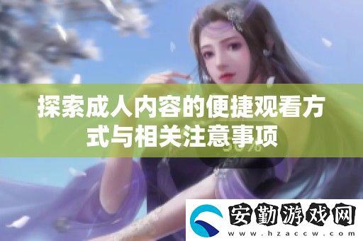 探索成人內(nèi)容的便捷觀看方式與相關(guān)注意事項