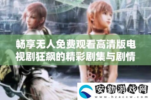 暢享無人免費(fèi)觀看高清版電視劇狂飆的精彩劇集與劇情解析
