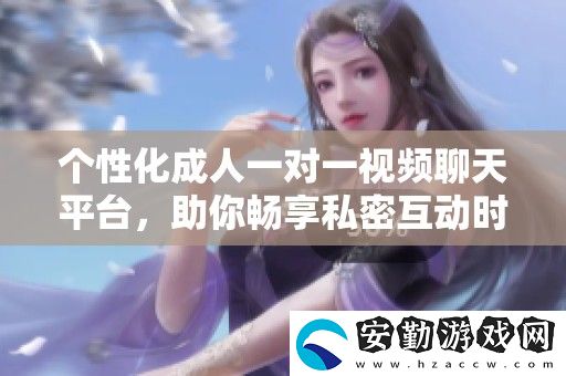 個性化成人一對一視頻聊天平臺