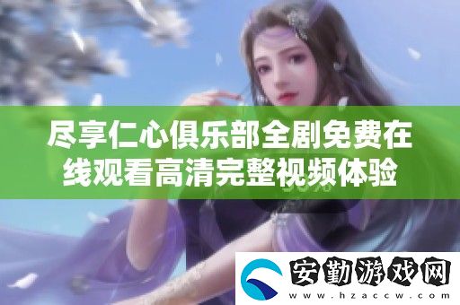 盡享仁心俱樂部全劇免費在線觀看高清完整視頻體驗