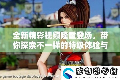 全新精彩視頻隆重登場(chǎng)