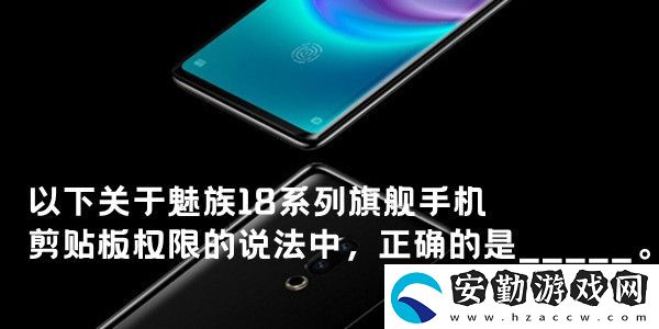 以下關(guān)于魅族18系列旗艦手機(jī)剪貼板權(quán)限的說法中