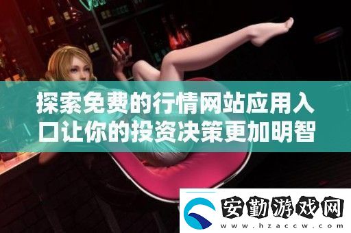 探索免費(fèi)的行情站應(yīng)用入口讓你的投資決策更加明智和輕松