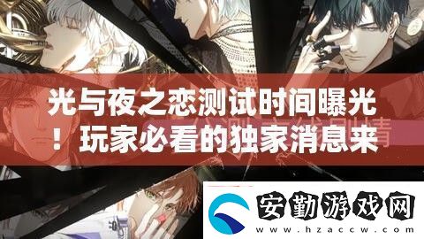 光與夜之戀測試時間曝光！玩家必看的獨家消息來啦