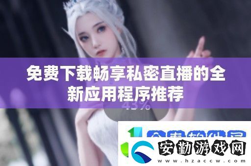 免費下載暢享私密直播的全新應(yīng)用程序推薦