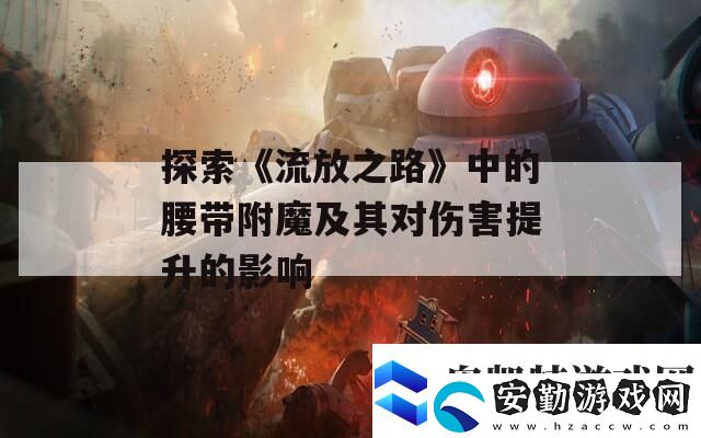 探索流放之路中的腰帶附魔及其對(duì)傷害提升的影響