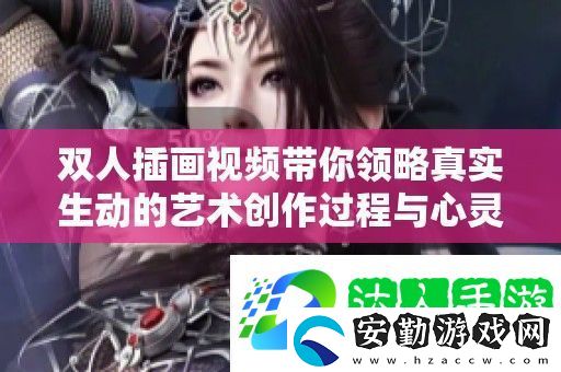 雙人插畫(huà)視頻帶你領(lǐng)略真實(shí)生動(dòng)的藝術(shù)創(chuàng)作過(guò)程與心靈碰撞