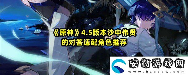原神4.5沙中偉賢的對答適配哪些角色