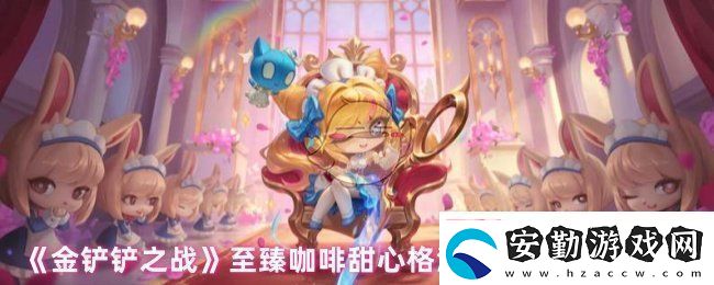 金鏟鏟之戰(zhàn)至臻咖啡甜心格溫多少錢至臻咖啡甜心格溫上線時(shí)間及價(jià)格