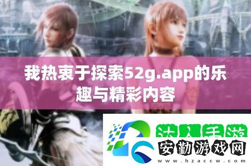 我熱衷于探索52g.app的樂趣與精彩內(nèi)容