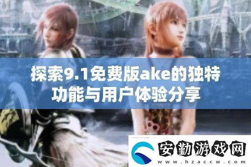 探索9.1免費(fèi)版ake的獨(dú)特功能與用戶體驗(yàn)分享